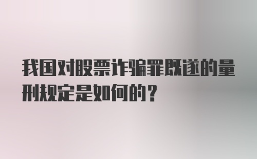 我国对股票诈骗罪既遂的量刑规定是如何的？