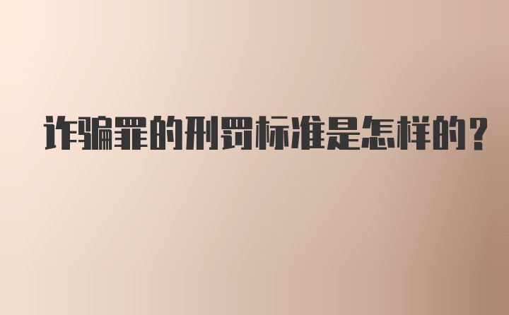 诈骗罪的刑罚标准是怎样的？