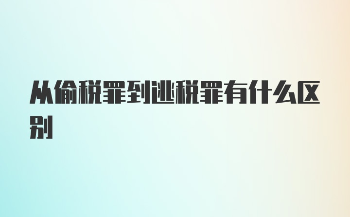 从偷税罪到逃税罪有什么区别