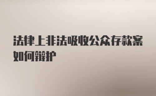 法律上非法吸收公众存款案如何辩护