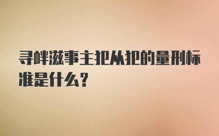 寻衅滋事主犯从犯的量刑标准是什么?