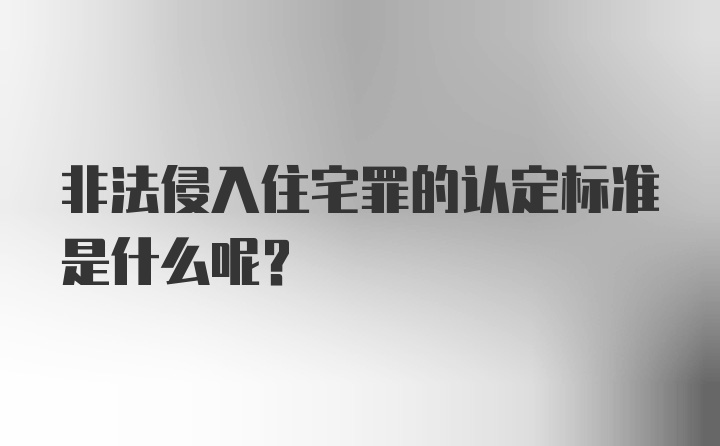 非法侵入住宅罪的认定标准是什么呢？