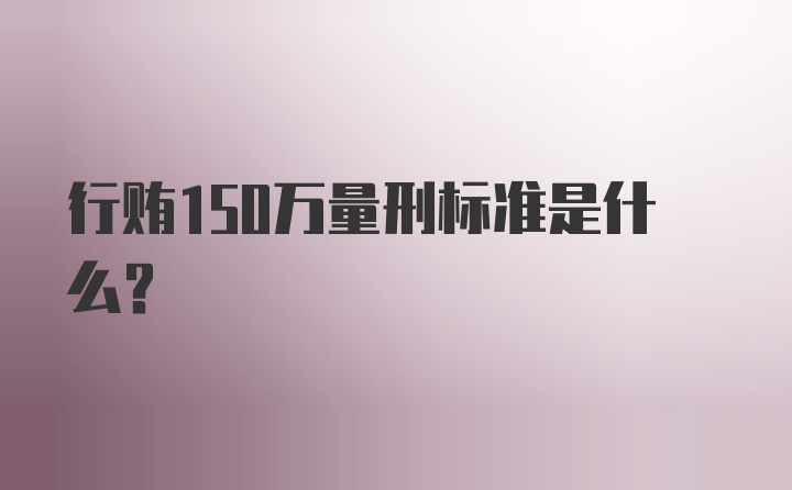 行贿150万量刑标准是什么？