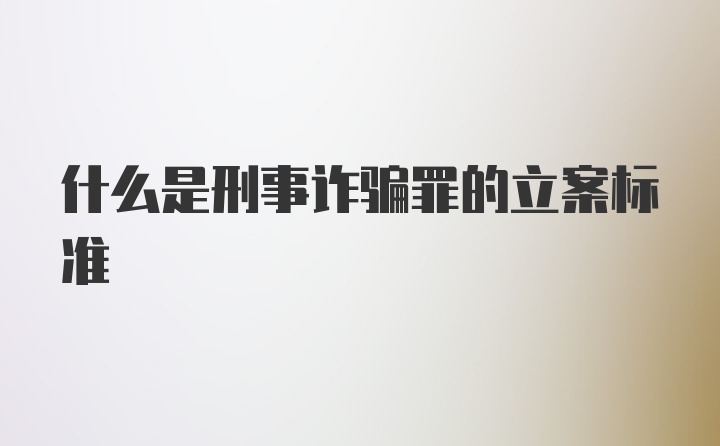 什么是刑事诈骗罪的立案标准