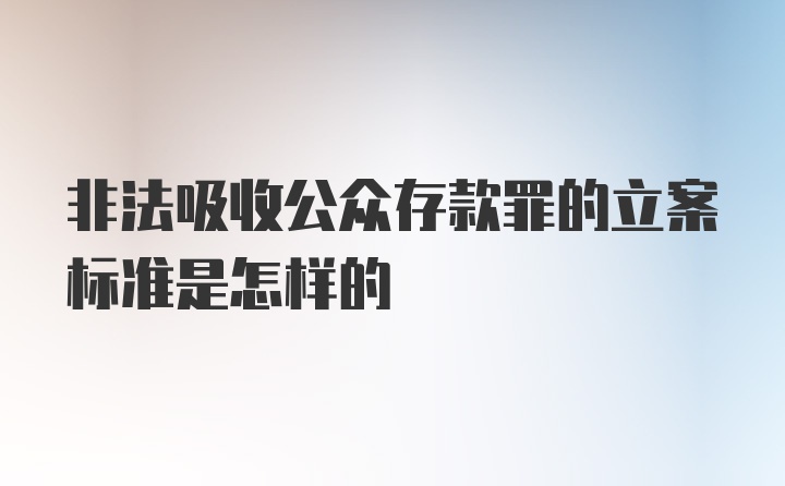 非法吸收公众存款罪的立案标准是怎样的