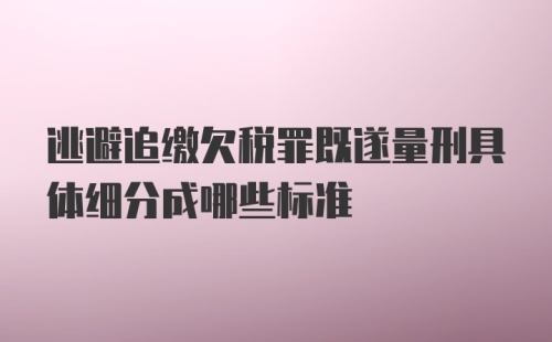 逃避追缴欠税罪既遂量刑具体细分成哪些标准