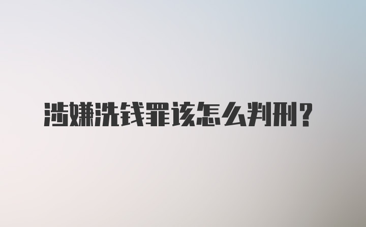 涉嫌洗钱罪该怎么判刑？