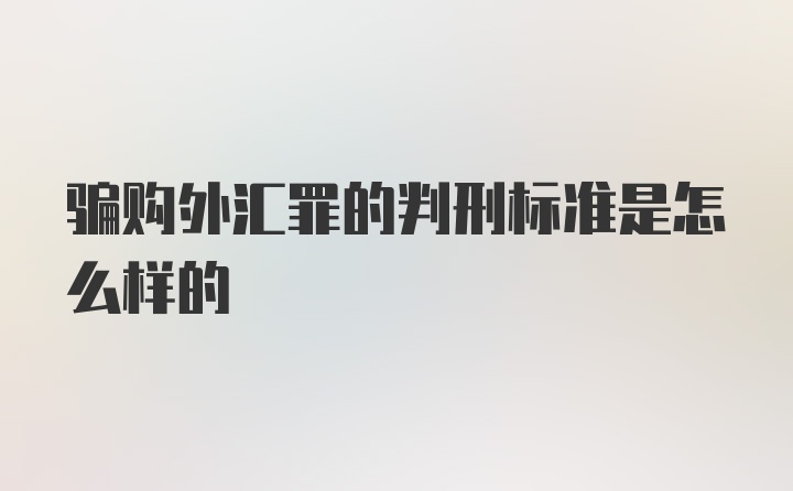 骗购外汇罪的判刑标准是怎么样的