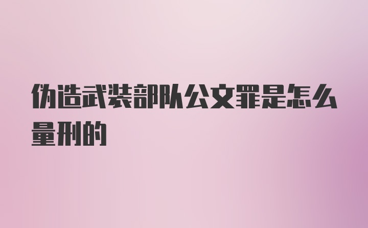 伪造武装部队公文罪是怎么量刑的