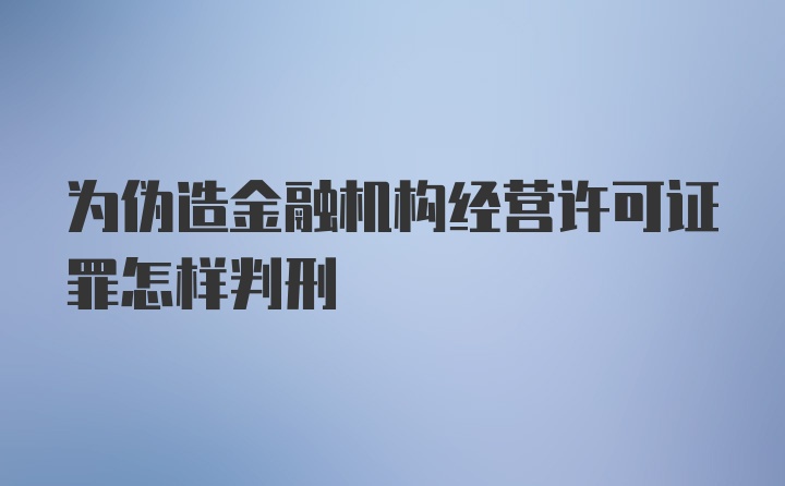 为伪造金融机构经营许可证罪怎样判刑