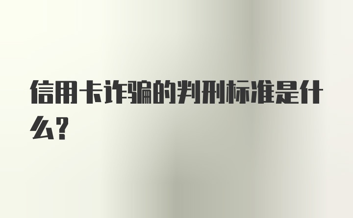 信用卡诈骗的判刑标准是什么？