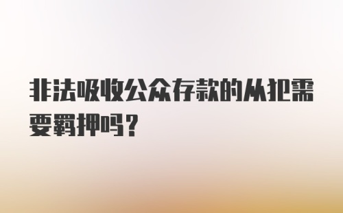 非法吸收公众存款的从犯需要羁押吗?