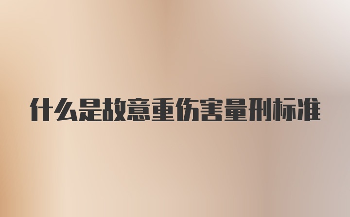 什么是故意重伤害量刑标准