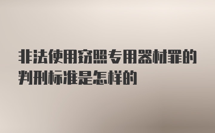 非法使用窃照专用器材罪的判刑标准是怎样的