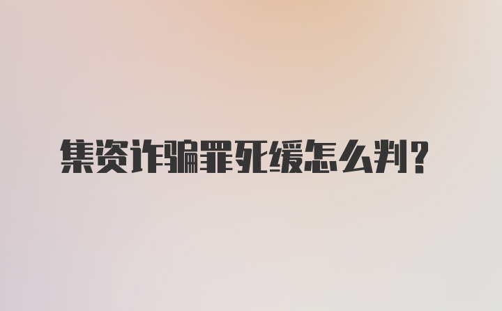 集资诈骗罪死缓怎么判？