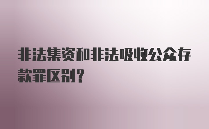 非法集资和非法吸收公众存款罪区别？