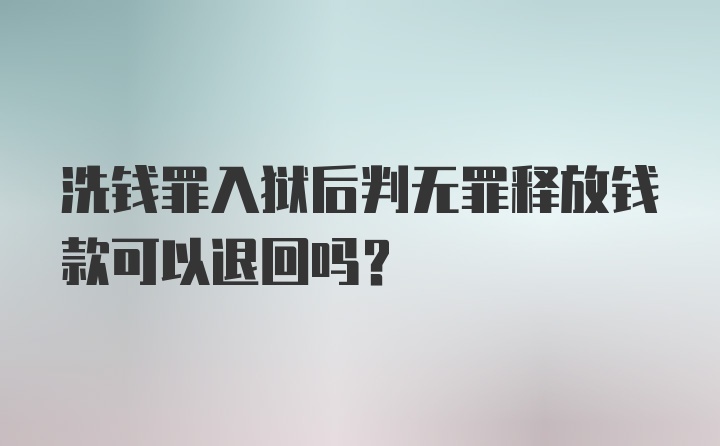 洗钱罪入狱后判无罪释放钱款可以退回吗？