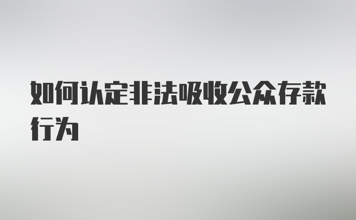 如何认定非法吸收公众存款行为