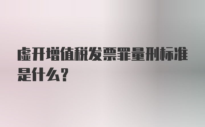 虚开增值税发票罪量刑标准是什么？