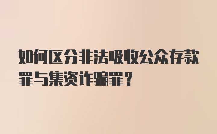 如何区分非法吸收公众存款罪与集资诈骗罪？