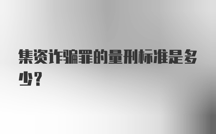 集资诈骗罪的量刑标准是多少？