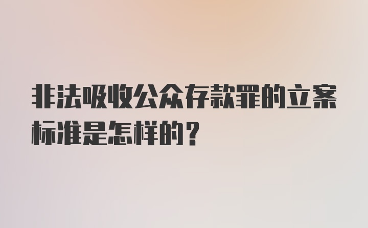 非法吸收公众存款罪的立案标准是怎样的？