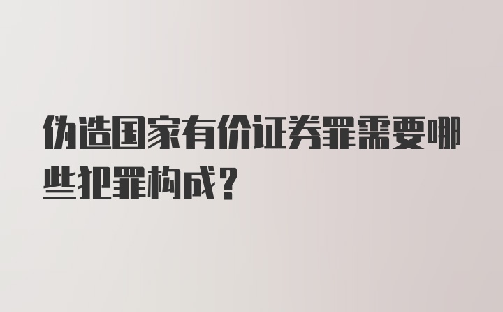 伪造国家有价证券罪需要哪些犯罪构成？