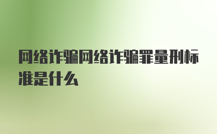 网络诈骗网络诈骗罪量刑标准是什么