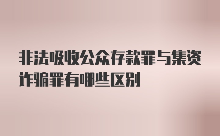 非法吸收公众存款罪与集资诈骗罪有哪些区别