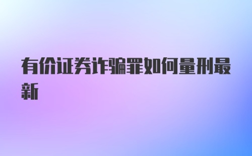 有价证券诈骗罪如何量刑最新