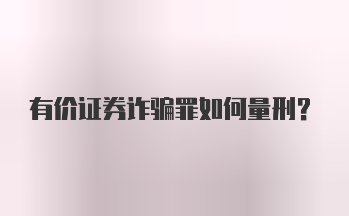 有价证券诈骗罪如何量刑？