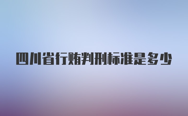 四川省行贿判刑标准是多少