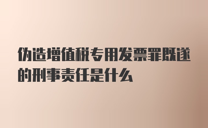 伪造增值税专用发票罪既遂的刑事责任是什么