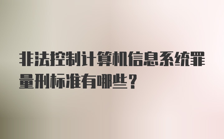 非法控制计算机信息系统罪量刑标准有哪些？