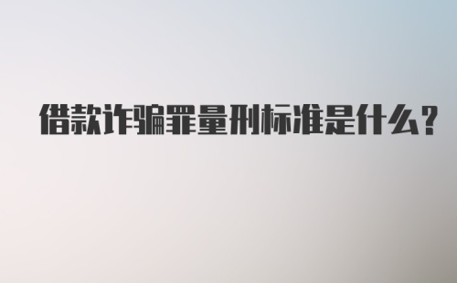 借款诈骗罪量刑标准是什么？