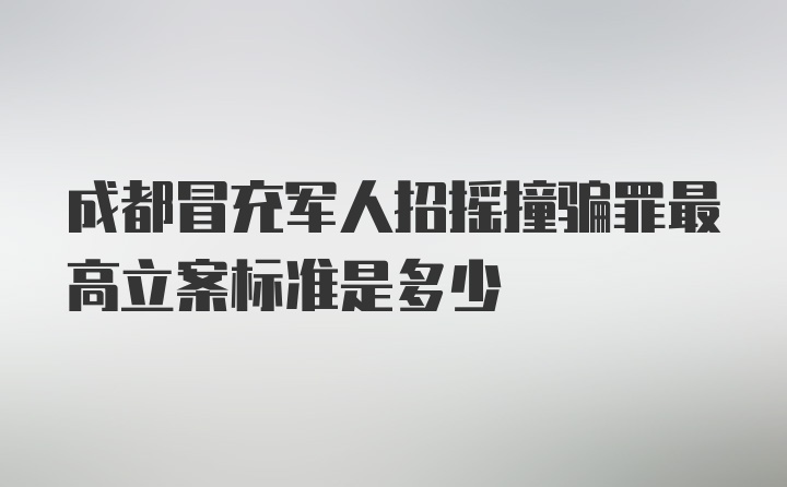 成都冒充军人招摇撞骗罪最高立案标准是多少