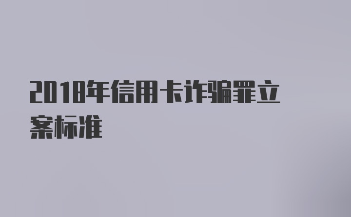 2018年信用卡诈骗罪立案标准