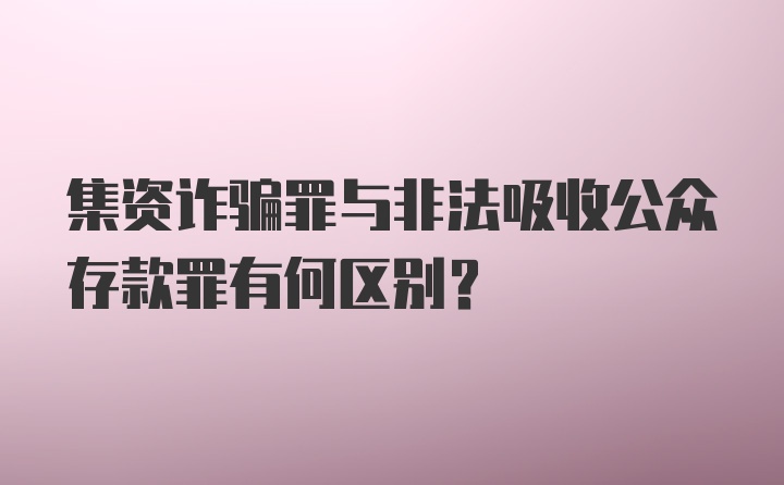 集资诈骗罪与非法吸收公众存款罪有何区别？