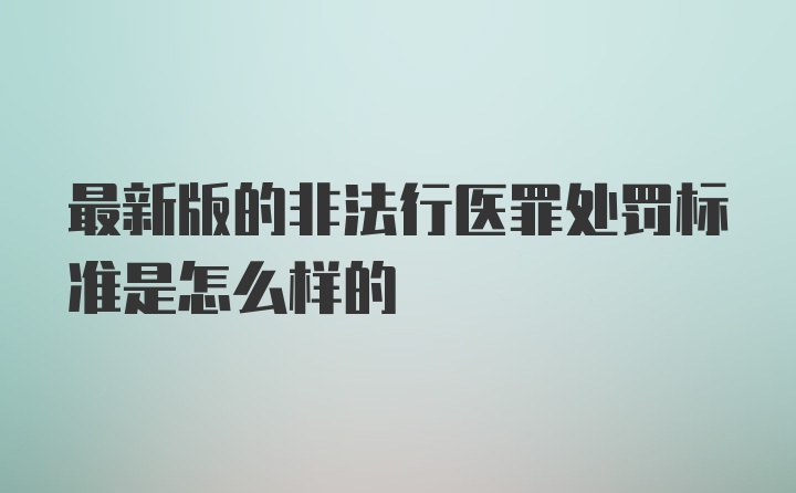 最新版的非法行医罪处罚标准是怎么样的