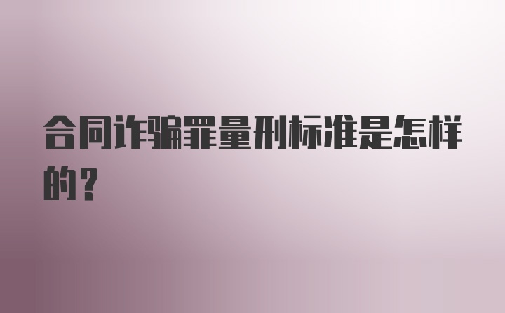 合同诈骗罪量刑标准是怎样的？