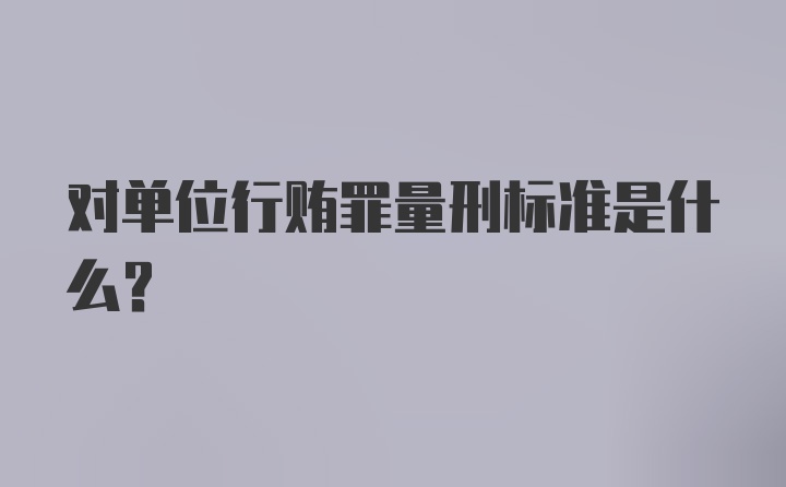 对单位行贿罪量刑标准是什么？