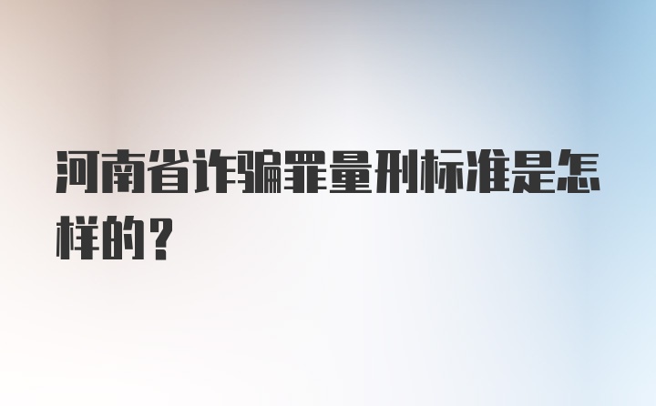 河南省诈骗罪量刑标准是怎样的？