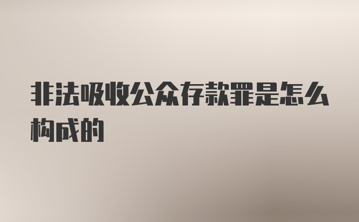 非法吸收公众存款罪是怎么构成的