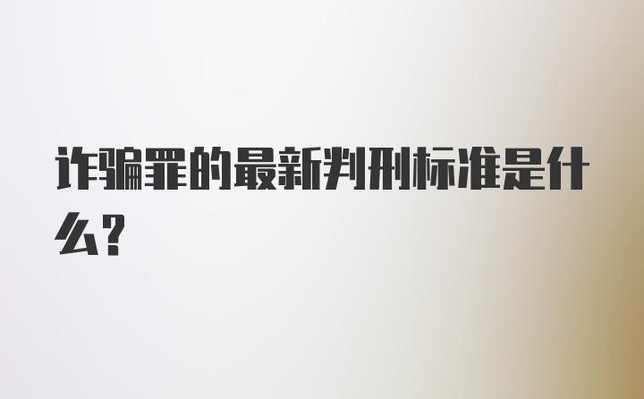 诈骗罪的最新判刑标准是什么？