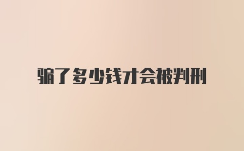 骗了多少钱才会被判刑