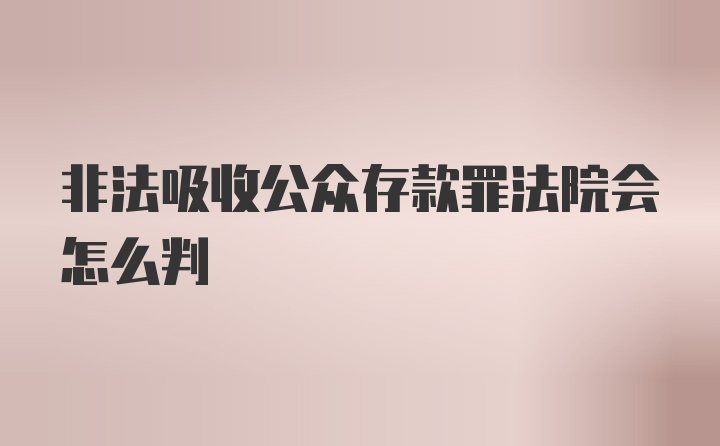 非法吸收公众存款罪法院会怎么判