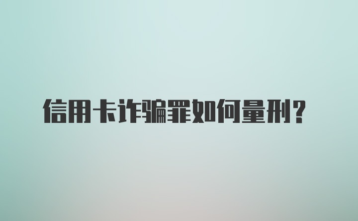 信用卡诈骗罪如何量刑？