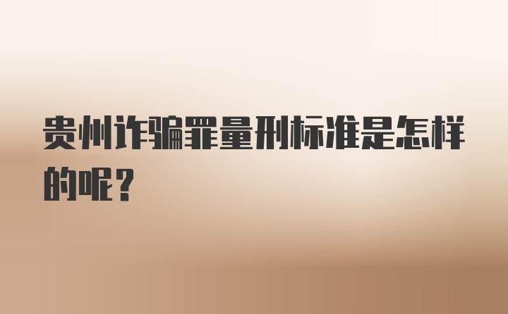 贵州诈骗罪量刑标准是怎样的呢？