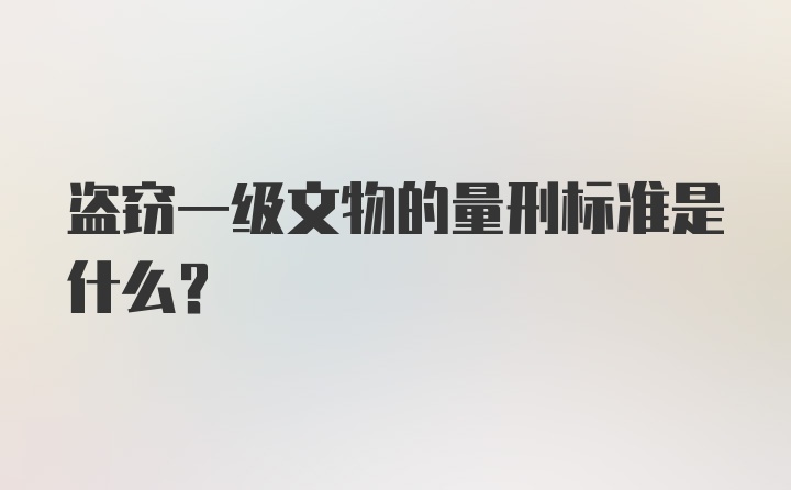 盗窃一级文物的量刑标准是什么？