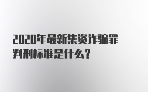 2020年最新集资诈骗罪判刑标准是什么？